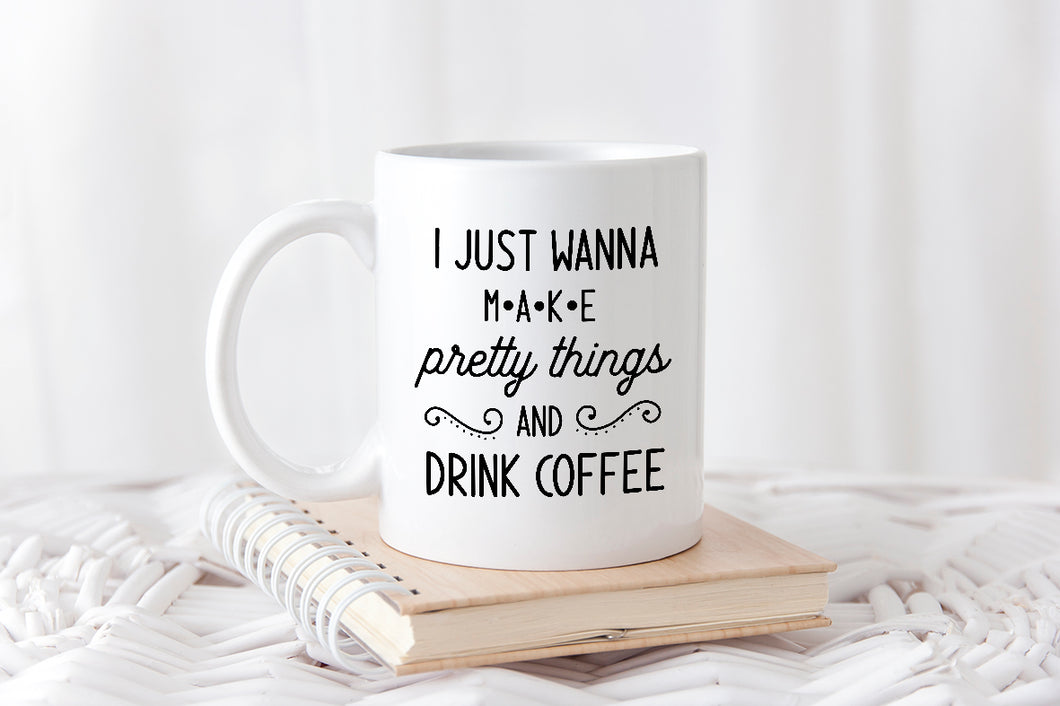 I just wanna make pretty things and drink coffee Mug